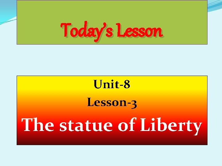 Today’s Lesson Unit-8 Lesson-3 The statue of Liberty 