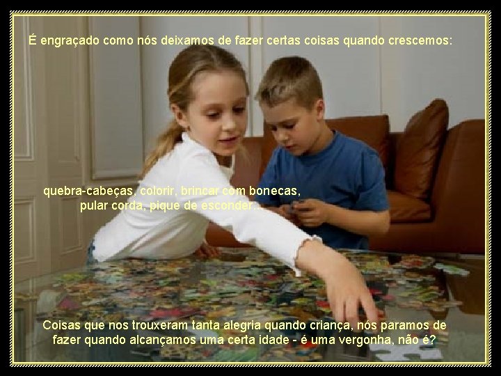 É engraçado como nós deixamos de fazer certas coisas quando crescemos: quebra-cabeças, colorir, brincar