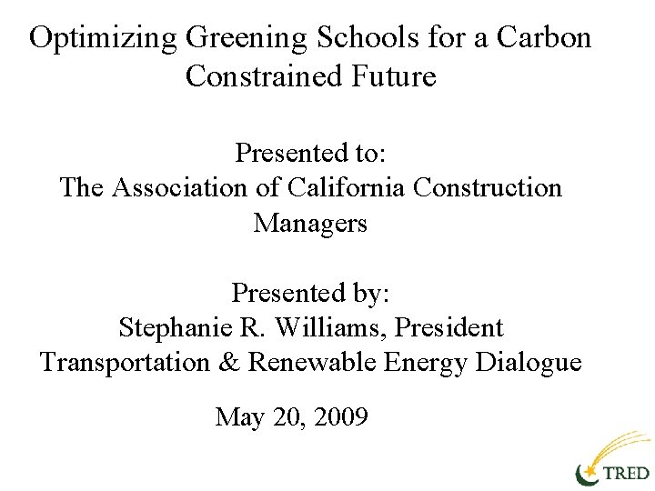 Optimizing Greening Schools for a Carbon Constrained Future Presented to: The Association of California