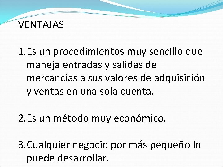 VENTAJAS 1. Es un procedimientos muy sencillo que maneja entradas y salidas de mercancías