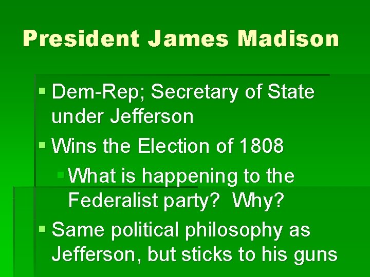 President James Madison § Dem-Rep; Secretary of State under Jefferson § Wins the Election