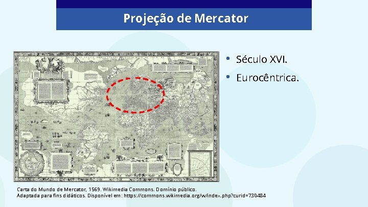 Projeção de Mercator • • Século XVI. Eurocêntrica. Carta do Mundo de Mercator, 1569.