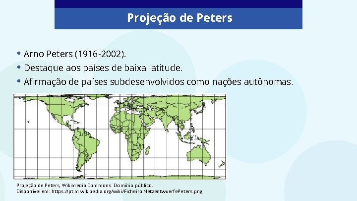 Projeção de Peters • Arno Peters (1916 -2002). • Destaque aos países de baixa