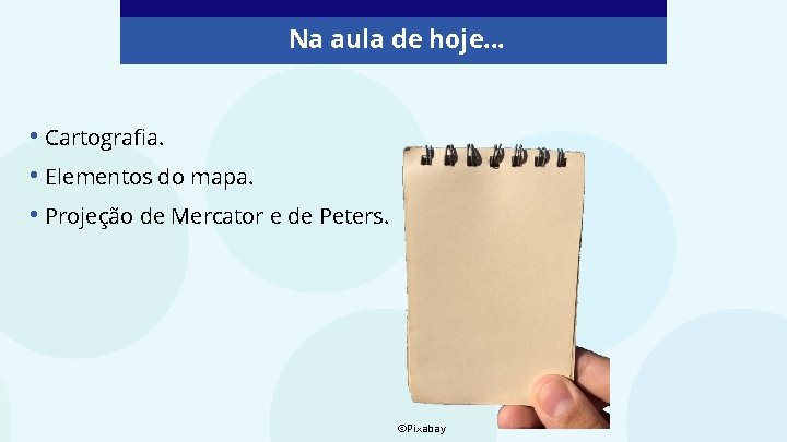 Na aula de hoje. . . • Cartografia. • Elementos do mapa. • Projeção