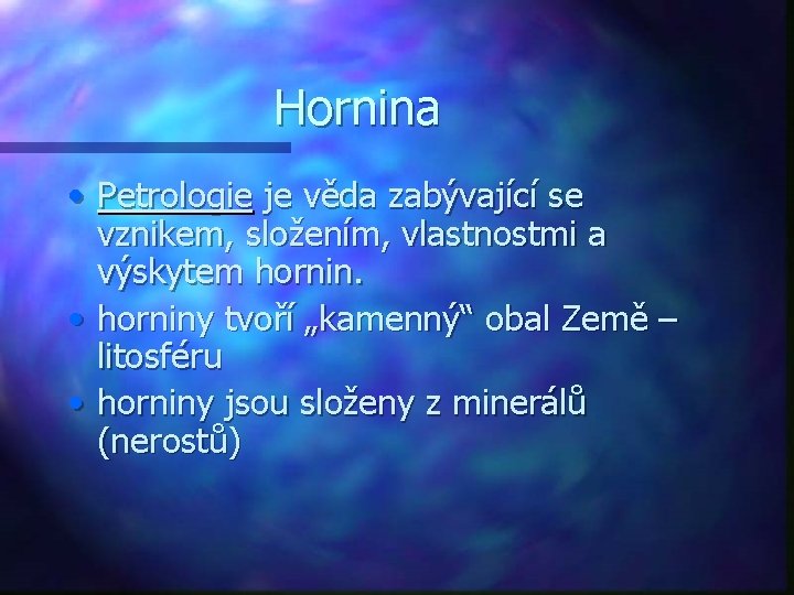 Hornina • Petrologie je věda zabývající se vznikem, složením, vlastnostmi a výskytem hornin. •