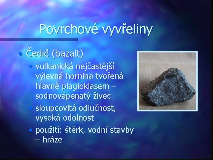 Povrchové vyvřeliny • Čedič (bazalt) • vulkanická nejčastější výlevná hornina tvořená hlavně plagioklasem –
