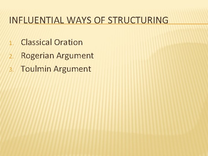 INFLUENTIAL WAYS OF STRUCTURING 1. 2. 3. Classical Oration Rogerian Argument Toulmin Argument 