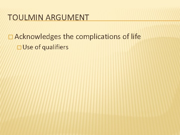 TOULMIN ARGUMENT � Acknowledges � Use the complications of life of qualifiers 