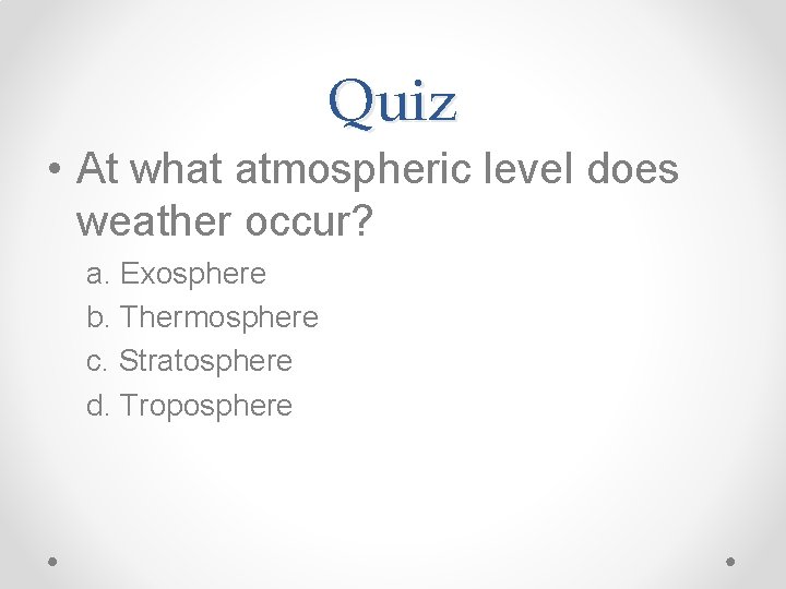 Quiz • At what atmospheric level does weather occur? a. Exosphere b. Thermosphere c.