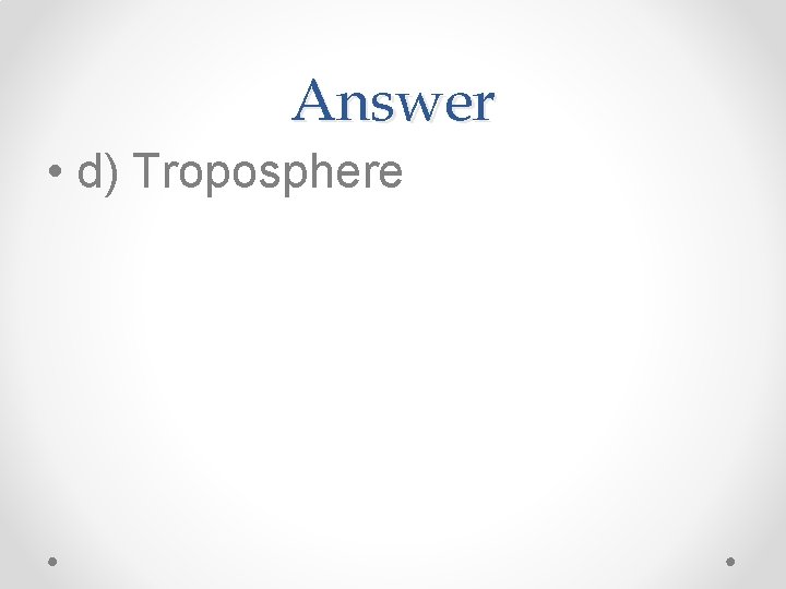Answer • d) Troposphere 