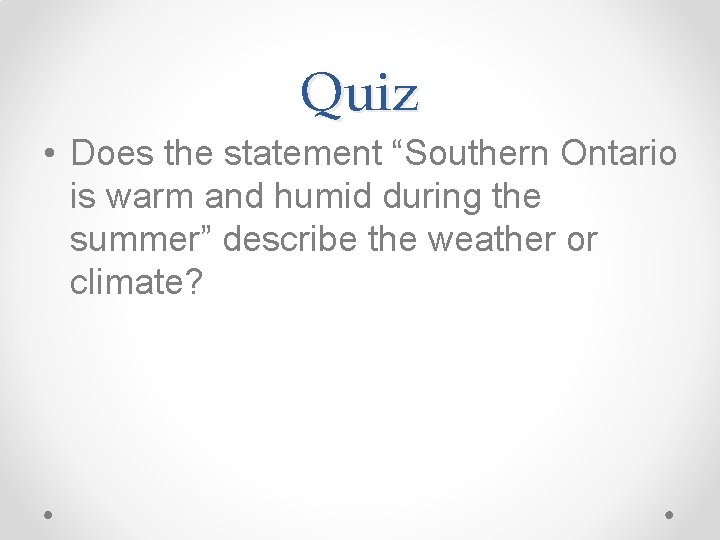 Quiz • Does the statement “Southern Ontario is warm and humid during the summer”