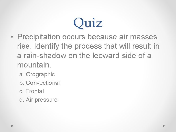 Quiz • Precipitation occurs because air masses rise. Identify the process that will result