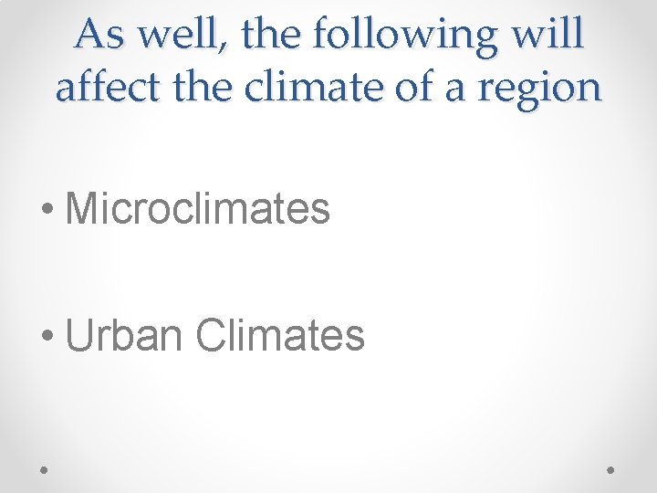 As well, the following will affect the climate of a region • Microclimates •