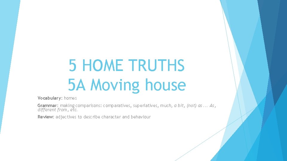 5 HOME TRUTHS 5 A Moving house Vocabulary: homes Grammar: making comparisons: comparatives, superlatives,