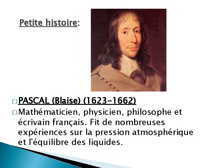 Petite histoire: � PASCAL (Blaise) (1623 -1662) � Mathématicien, physicien, philosophe et écrivain français.