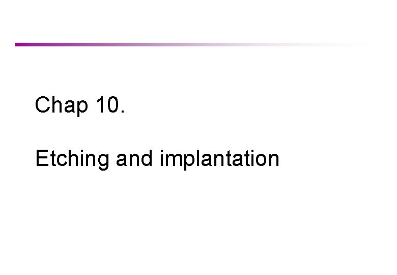 Chap 10. Etching and implantation 