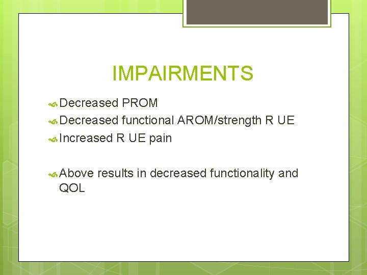 IMPAIRMENTS Decreased PROM Decreased functional AROM/strength R UE Increased R UE pain Above QOL IMPAIRMENTS Decreased PROM Decreased functional AROM/strength R UE Increased R UE pain Above QOL