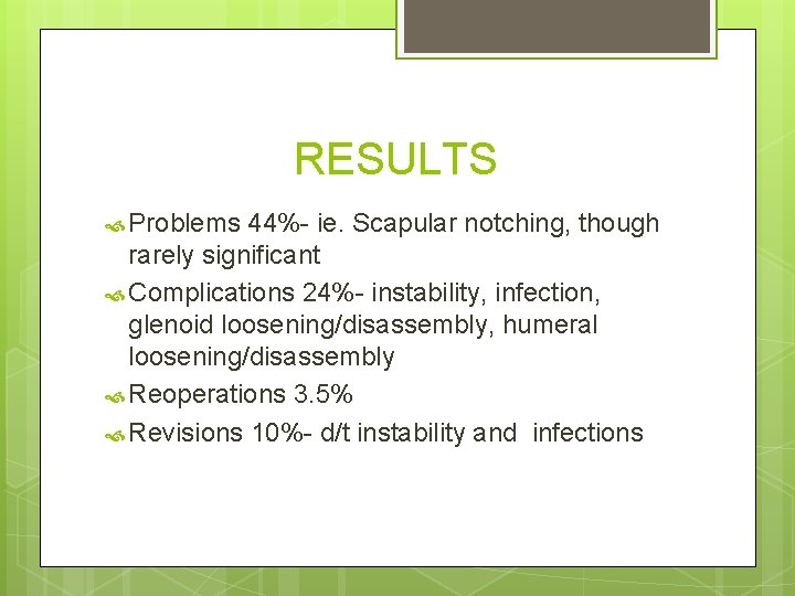 RESULTS Problems 44%- ie. Scapular notching, though rarely significant Complications 24%- instability, infection, glenoid RESULTS Problems 44%- ie. Scapular notching, though rarely significant Complications 24%- instability, infection, glenoid