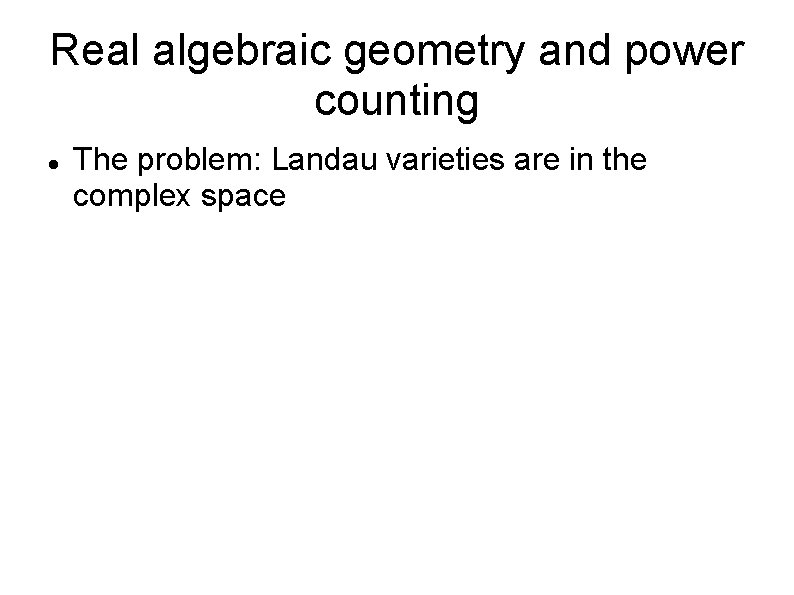 Real algebraic geometry and power counting The problem: Landau varieties are in the complex