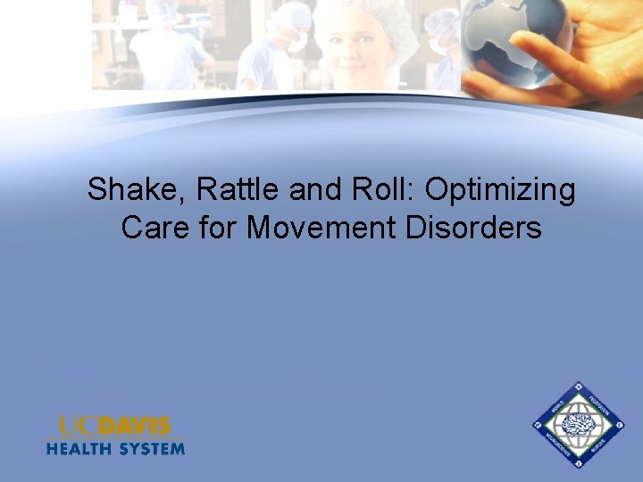 Shake, Rattle and Roll: Optimizing Care for Movement Disorders Shake, Rattle and Roll: Optimizing Care for Movement Disorders