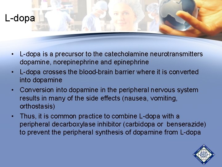L-dopa • L-dopa is a precursor to the catecholamine neurotransmitters dopamine, norepinephrine and epinephrine L-dopa • L-dopa is a precursor to the catecholamine neurotransmitters dopamine, norepinephrine and epinephrine