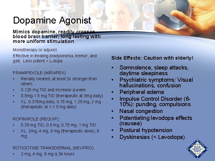 Dopamine Agonist Mimics dopamine, readily crosses blood brain barrier, long lasting with more uniform Dopamine Agonist Mimics dopamine, readily crosses blood brain barrier, long lasting with more uniform