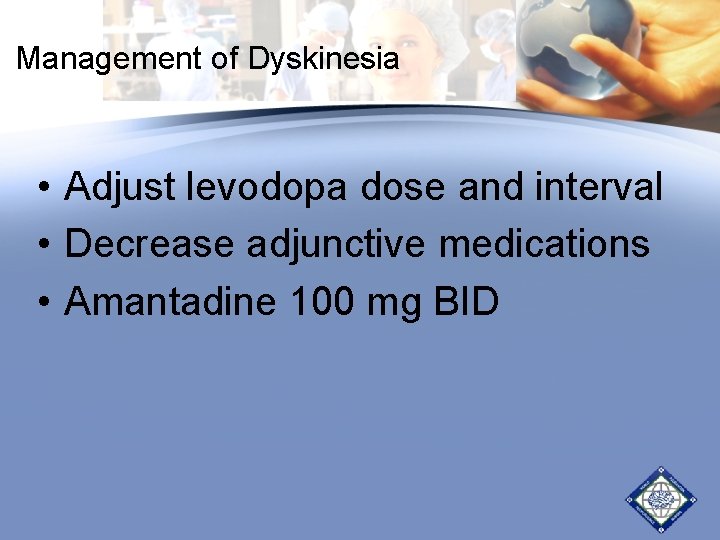 Management of Dyskinesia • Adjust levodopa dose and interval • Decrease adjunctive medications • Management of Dyskinesia • Adjust levodopa dose and interval • Decrease adjunctive medications •