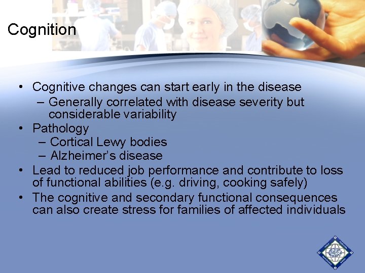 Cognition • Cognitive changes can start early in the disease – Generally correlated with Cognition • Cognitive changes can start early in the disease – Generally correlated with