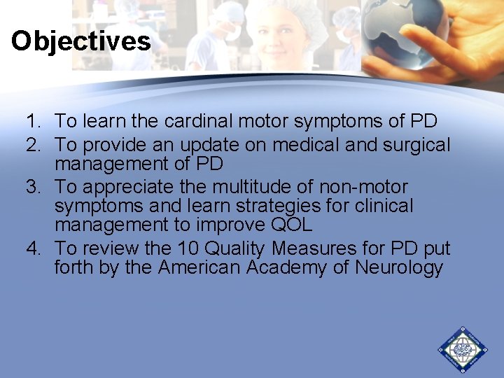 Objectives 1. To learn the cardinal motor symptoms of PD 2. To provide an Objectives 1. To learn the cardinal motor symptoms of PD 2. To provide an