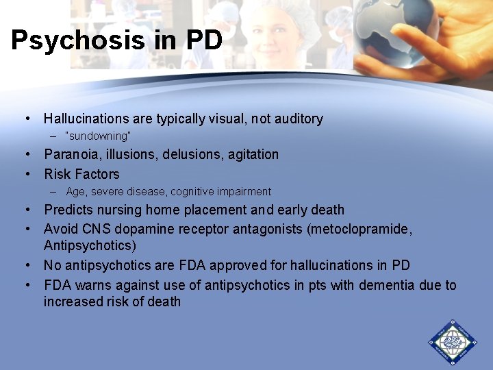 Psychosis in PD • Hallucinations are typically visual, not auditory – “sundowning” • Paranoia, Psychosis in PD • Hallucinations are typically visual, not auditory – “sundowning” • Paranoia,