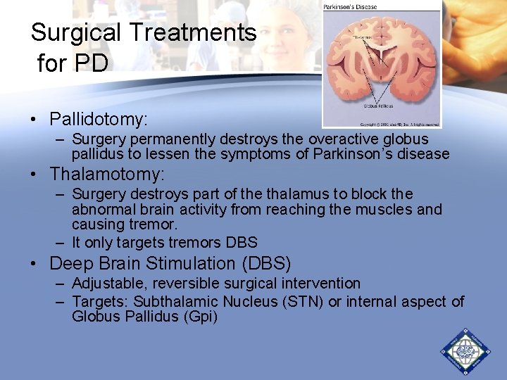 Surgical Treatments for PD • Pallidotomy: – Surgery permanently destroys the overactive globus pallidus Surgical Treatments for PD • Pallidotomy: – Surgery permanently destroys the overactive globus pallidus