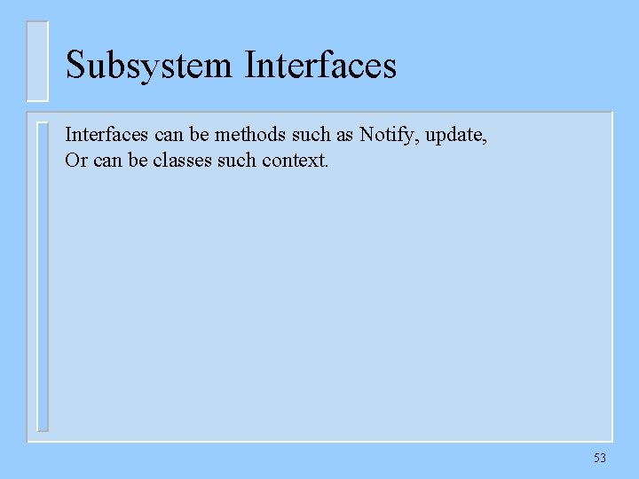 Subsystem Interfaces can be methods such as Notify, update, Or can be classes such