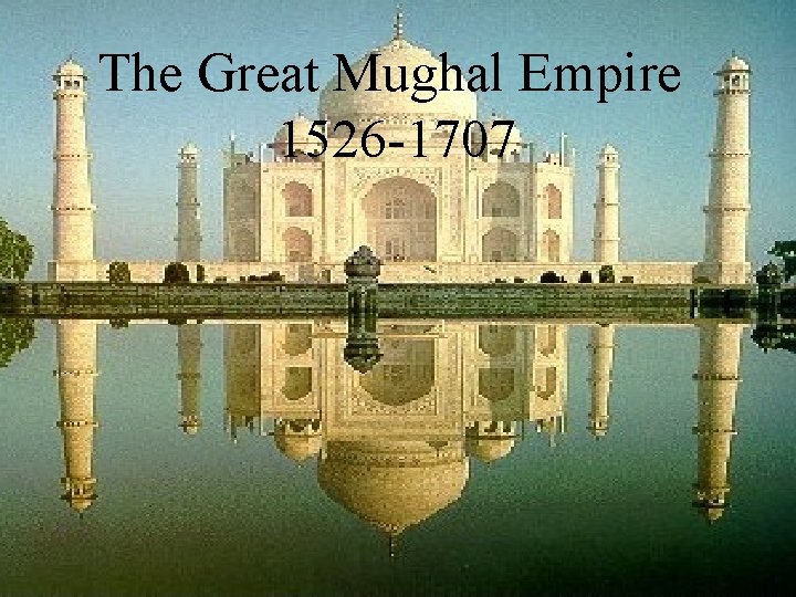 The Great Mughal Empire 1526 -1707 