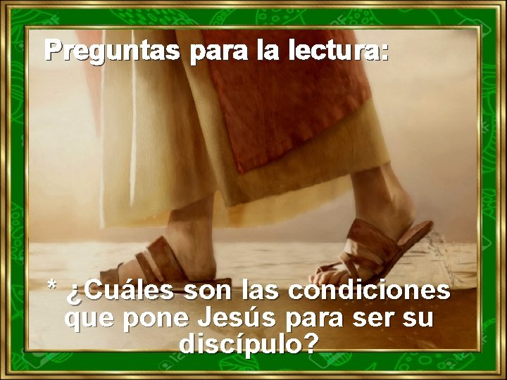 Preguntas para la lectura: * ¿Cuáles son las condiciones que pone Jesús para ser