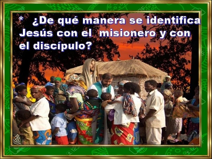 * ¿De qué manera se identifica Jesús con el misionero y con el discípulo?