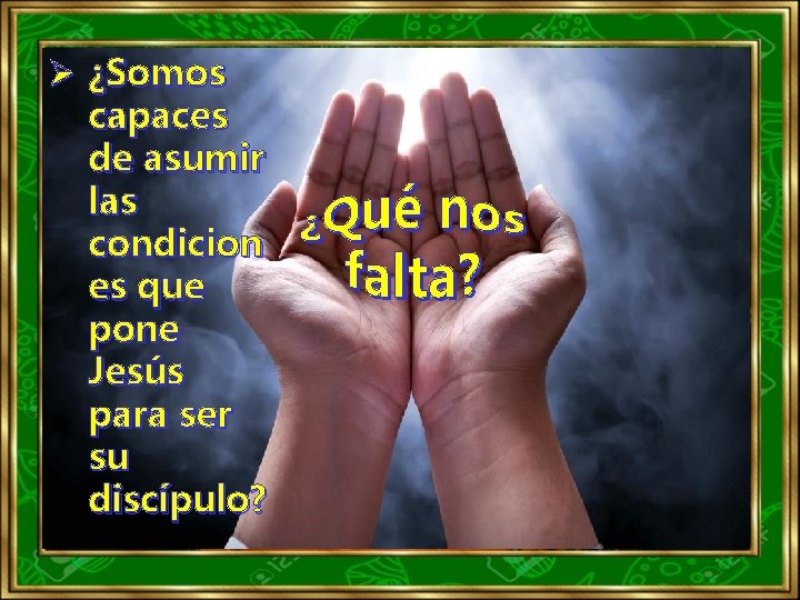 Ø ¿Somos capaces de asumir las condicion es que pone Jesús para ser su