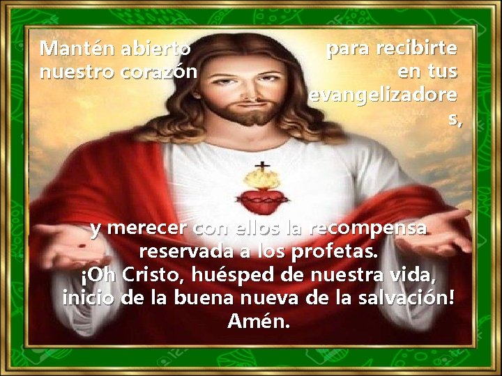 Mantén abierto nuestro corazón para recibirte en tus evangelizadore s, y merecer con ellos