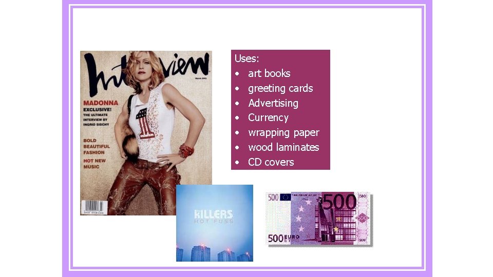 Uses: • art books • greeting cards • Advertising • Currency • wrapping paper
