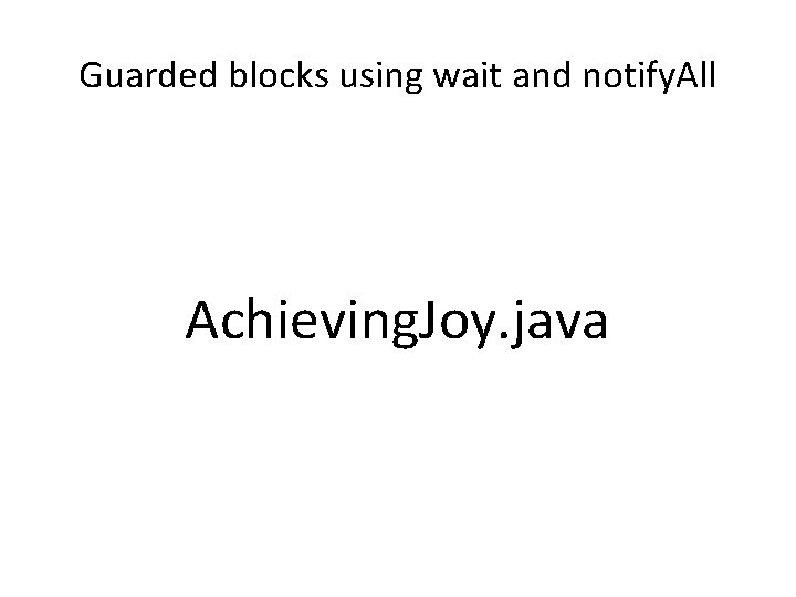 Guarded blocks using wait and notify. All Achieving. Joy. java 
