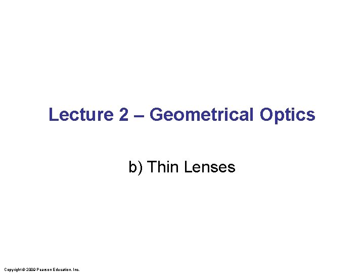 Lecture 2 – Geometrical Optics b) Thin Lenses Copyright © 2009 Pearson Education, Inc.