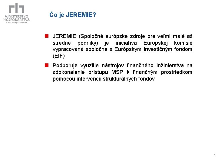 Čo je JEREMIE? n JEREMIE (Spoločné európske zdroje pre veľmi malé až stredné podniky)