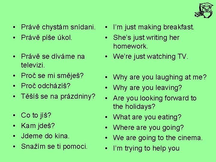  • Právě chystám snídani. • Právě píše úkol. • Právě se díváme na