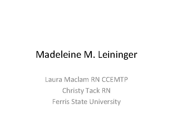 Madeleine M. Leininger Laura Maclam RN CCEMTP Christy Tack RN Ferris State University 