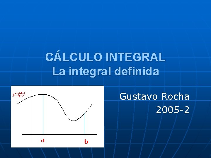 CÁLCULO INTEGRAL La integral definida Gustavo Rocha 2005 -2 