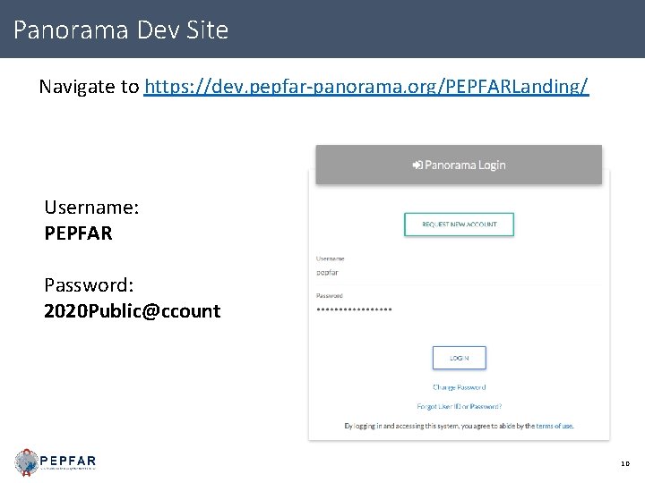 Panorama Dev Site Navigate to https: //dev. pepfar-panorama. org/PEPFARLanding/ Username: PEPFAR Password: 2020 Public@ccount