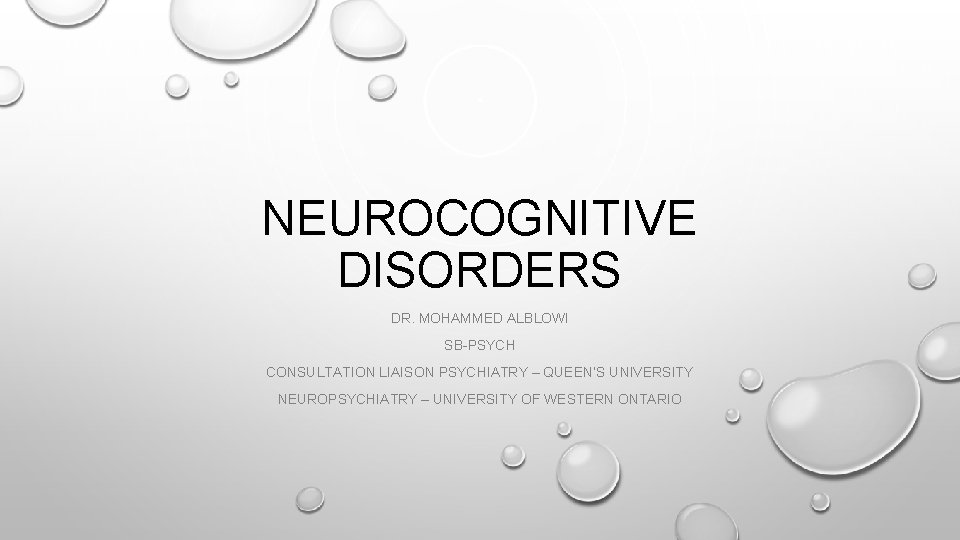 NEUROCOGNITIVE DISORDERS DR. MOHAMMED ALBLOWI SB-PSYCH CONSULTATION LIAISON PSYCHIATRY – QUEEN’S UNIVERSITY NEUROPSYCHIATRY –