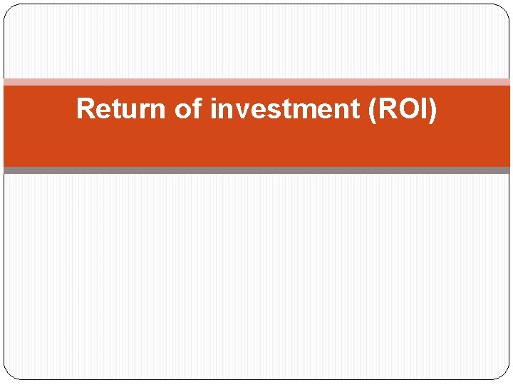 Return of investment (ROI) 