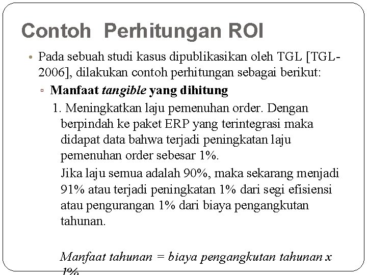 Contoh Perhitungan ROI • Pada sebuah studi kasus dipublikasikan oleh TGL [TGL- 2006], dilakukan