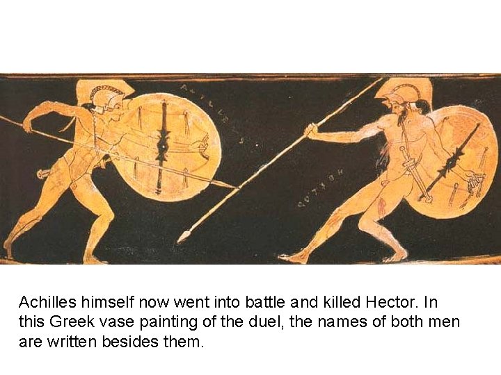 Achilles himself now went into battle and killed Hector. In this Greek vase painting