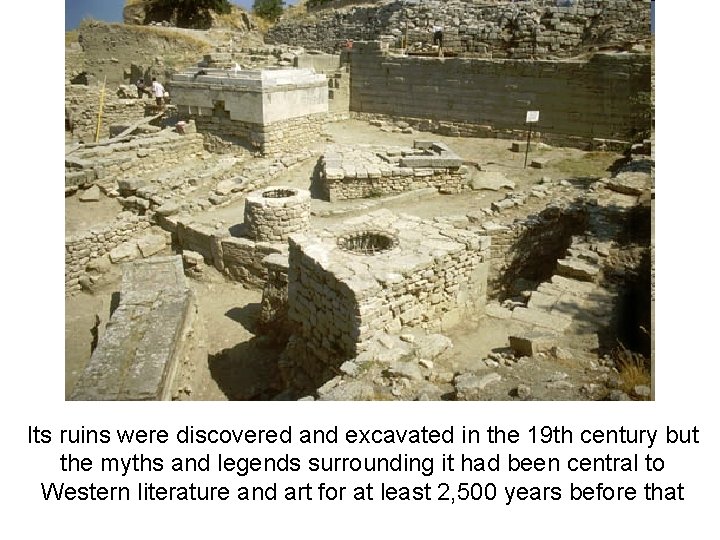 Its ruins were discovered and excavated in the 19 th century but the myths Its ruins were discovered and excavated in the 19 th century but the myths